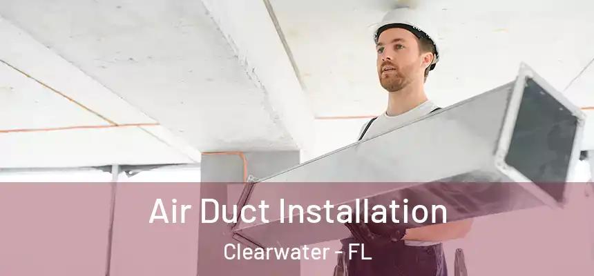 Air Duct Installation Clearwater - FL