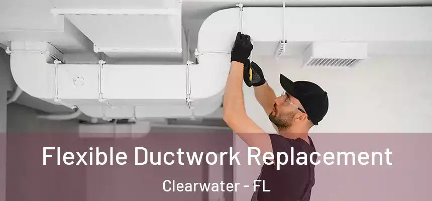 Flexible Ductwork Replacement Clearwater - FL