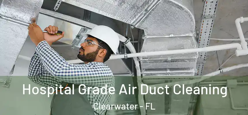Hospital Grade Air Duct Cleaning Clearwater - FL