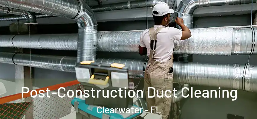 Post-Construction Duct Cleaning Clearwater - FL